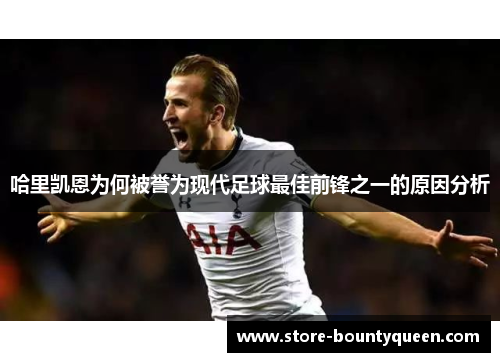 哈里凯恩为何被誉为现代足球最佳前锋之一的原因分析