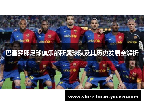 巴塞罗那足球俱乐部所属球队及其历史发展全解析 巴塞罗那足球俱乐部所属球队及其历史发展全解析