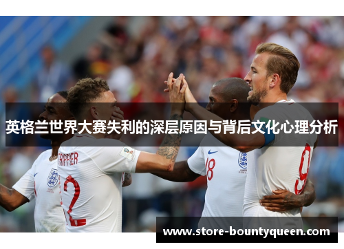 英格兰世界大赛失利的深层原因与背后文化心理分析