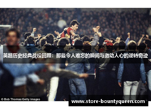 英超历史经典战役回顾：那些令人难忘的瞬间与激动人心的逆转奇迹