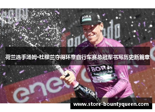 荷兰选手汤姆·杜穆兰夺得环意自行车赛总冠军书写历史新篇章 荷兰选手汤姆·杜穆兰夺得环意自行车赛总冠军书写历史新篇章