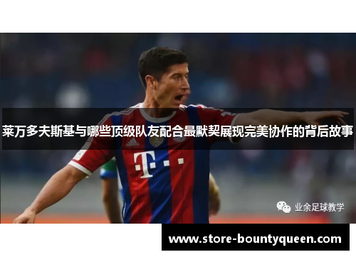 莱万多夫斯基与哪些顶级队友配合最默契展现完美协作的背后故事