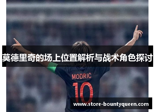 莫德里奇的场上位置解析与战术角色探讨