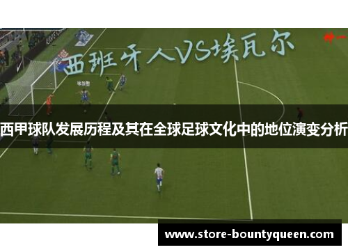 西甲球队发展历程及其在全球足球文化中的地位演变分析