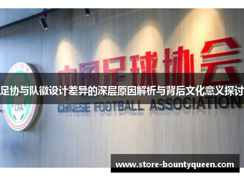 足协与队徽设计差异的深层原因解析与背后文化意义探讨
