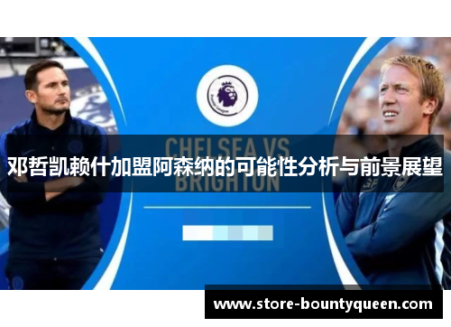 邓哲凯赖什加盟阿森纳的可能性分析与前景展望 邓哲凯赖什加盟阿森纳的可能性分析与前景展望