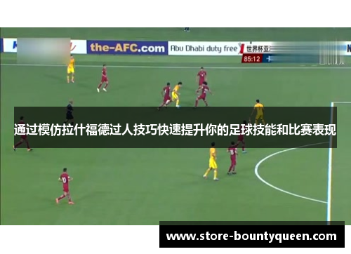 通过模仿拉什福德过人技巧快速提升你的足球技能和比赛表现 通过模仿拉什福德过人技巧快速提升你的足球技能和比赛表现