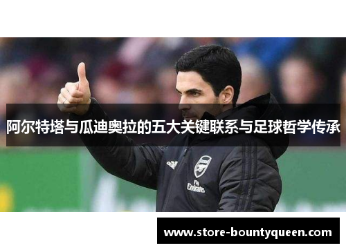 阿尔特塔与瓜迪奥拉的五大关键联系与足球哲学传承 阿尔特塔与瓜迪奥拉的五大关键联系与足球哲学传承