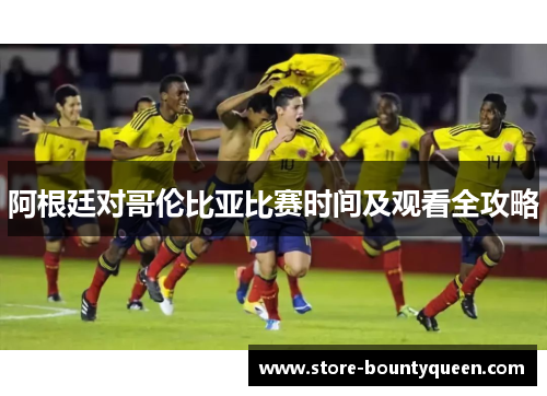 阿根廷对哥伦比亚比赛时间及观看全攻略 阿根廷对哥伦比亚比赛时间及观看全攻略