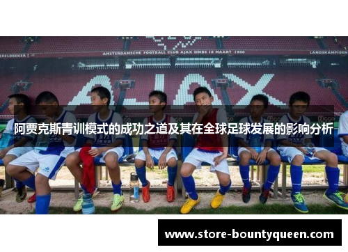 阿贾克斯青训模式的成功之道及其在全球足球发展的影响分析 阿贾克斯青训模式的成功之道及其在全球足球发展的影响分析