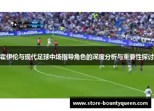 霍伊伦与现代足球中场指导角色的深度分析与重要性探讨 霍伊伦与现代足球中场指导角色的深度分析与重要性探讨