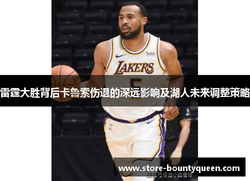 雷霆大胜背后卡鲁索伤退的深远影响及湖人未来调整策略 雷霆大胜背后卡鲁索伤退的深远影响及湖人未来调整策略