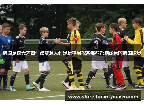 韩国足球天才如何改变意大利足坛格局探索那些影响深远的韩国球员