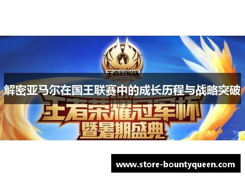 解密亚马尔在国王联赛中的成长历程与战略突破