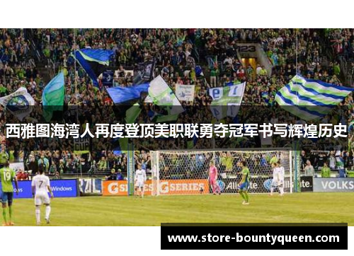 西雅图海湾人再度登顶美职联勇夺冠军书写辉煌历史