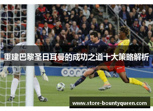 重建巴黎圣日耳曼的成功之道十大策略解析 重建巴黎圣日耳曼的成功之道十大策略解析