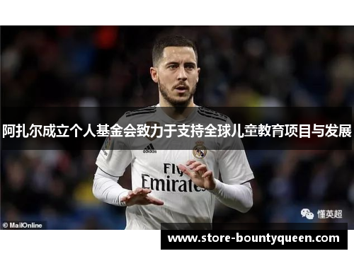 阿扎尔成立个人基金会致力于支持全球儿童教育项目与发展