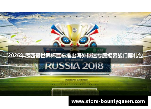 2026年墨西哥世界杯宣布推出海外球迷专属揭幕战门票礼包