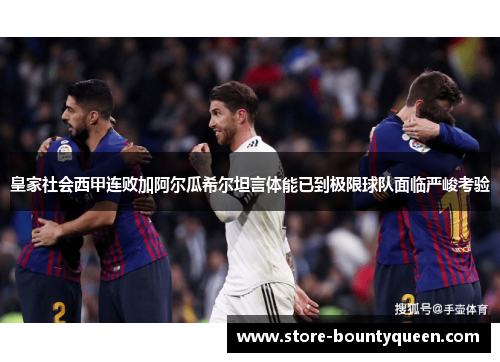 皇家社会西甲连败加阿尔瓜希尔坦言体能已到极限球队面临严峻考验