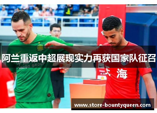 阿兰重返中超展现实力再获国家队征召