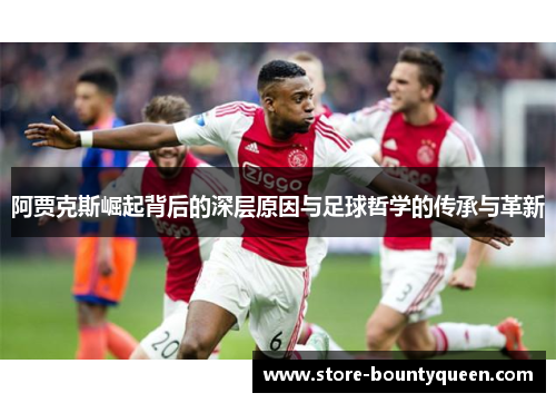 阿贾克斯崛起背后的深层原因与足球哲学的传承与革新