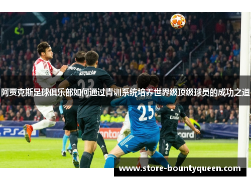 阿贾克斯足球俱乐部如何通过青训系统培养世界级顶级球员的成功之道