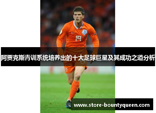 阿贾克斯青训系统培养出的十大足球巨星及其成功之道分析