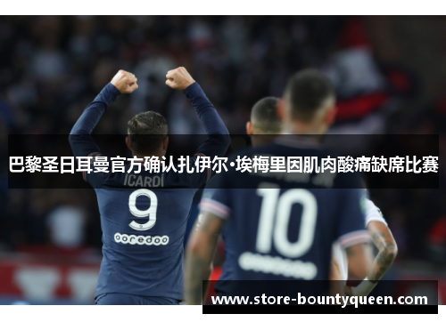巴黎圣日耳曼官方确认扎伊尔·埃梅里因肌肉酸痛缺席比赛 巴黎圣日耳曼官方确认扎伊尔·埃梅里因肌肉酸痛缺席比赛